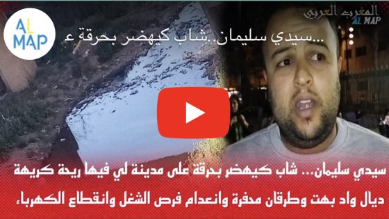 سيدي سليمان..شاب كيهضر بحرقة على المدينة لي فيها ريحة كريهة ديال واد بهت وطرقان محفرة وانعدام الشغل