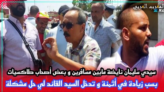 سيدي سليمان نايضة مابين مسافرين و بعض أصحاب الطاكسيات بسب الزيادة في أثمنة..و برافو للقائد