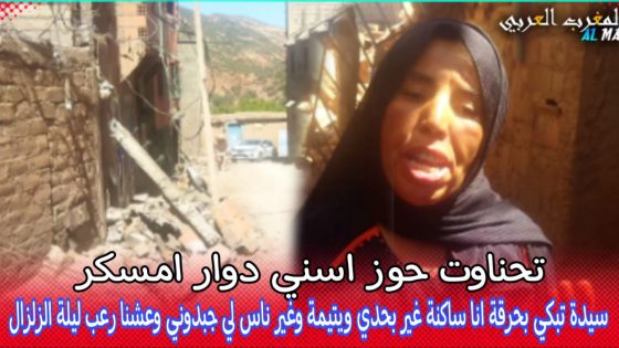 تحناوت حوز اسني دوار امسكر..سيدة تبكي بحرقة ساكنة بوحدي وغير ناس لي جبدوني عشنا الرعب ليلة الزلزال