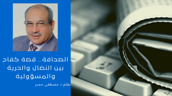 الصحافة.. قصة كفاح بين النضال والحرية والمسؤولية