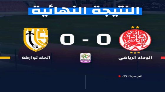 الوداد يتعادل أمام ضيفه اتحاد تواركة (0-0) ويواصل احتلال المركز الرابع
