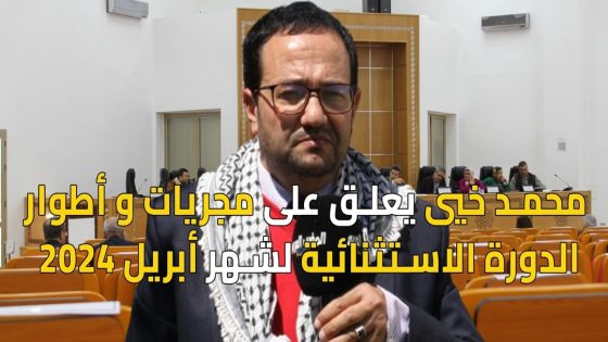 محمد خيي يعلق على مجريات و أطوار الدورة الاستثنائية لشهر أبريل 2024