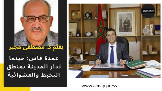 عمدة فاس: حينما تدار المدينة بمنطق التخبط والعشوائية