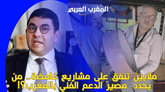 ملايين تنفق على مشاريع غامضة.. من يحدد مصير الدعم الفني بالمغرب؟!