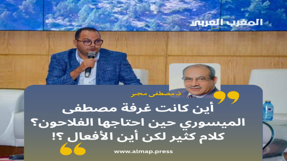 أين كانت غرفة مصطفى الميسوري حين احتاجها الفلاحون؟ كلام كثير لكن اين الأفعال ؟!