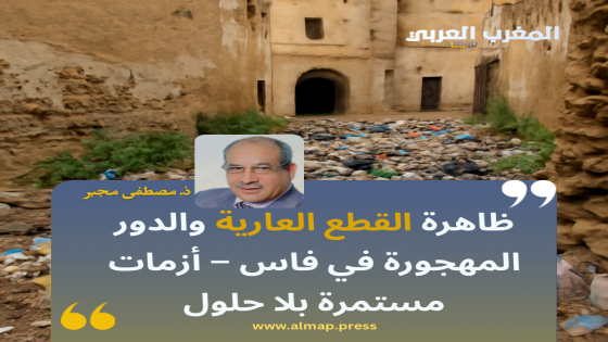 ظاهرة القطع العارية والدور المهجورة في فاس – أزمات مستمرة بلا حلول.