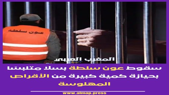 سقوط عون سلطة بسلا متلبسًا بحيازة كمية كبيرة من الأقراص المهلوسة