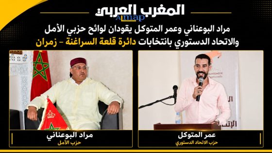 مراد البوعناني وعمر المتوكل يقودان لوائح حزبي الأمل والاتحاد الدستوري بانتخابات دائرة قلعة السراغنة-زمران